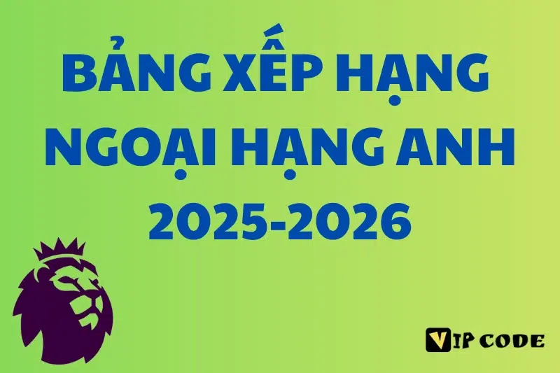 Bảng xếp hạng Ngoại hạng Anh 2025 - 2026 mới nhất