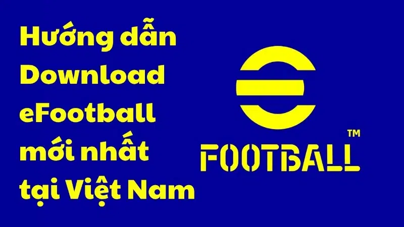 Hướng dẫn tải eFootball tại Việt Nam mới nhất 2025